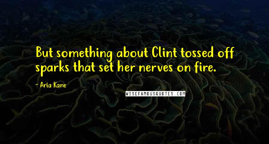 Aria Kane quotes: But something about Clint tossed off sparks that set her nerves on fire.