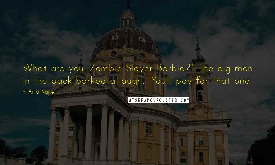 Aria Kane quotes: What are you, Zombie Slayer Barbie?" The big man in the back barked a laugh. "You'll pay for that one.