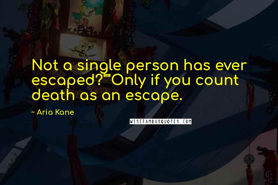 Aria Kane quotes: Not a single person has ever escaped?""Only if you count death as an escape.