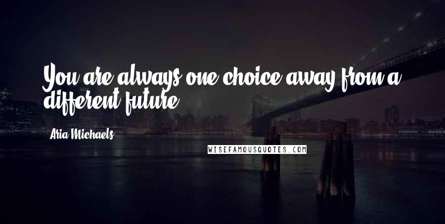 Aria Michaels quotes: You are always one choice away from a different future.