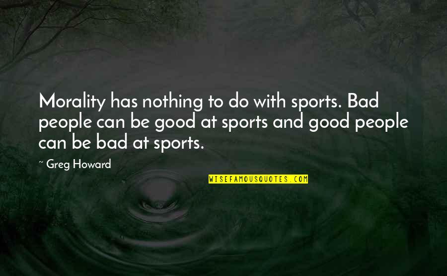 Aria Montgomery And Ezra Fitz Quotes By Greg Howard: Morality has nothing to do with sports. Bad Aria Montgomery And Ezra Fitz Quotes By Greg Howard: Morality has nothing to do with sports. Bad