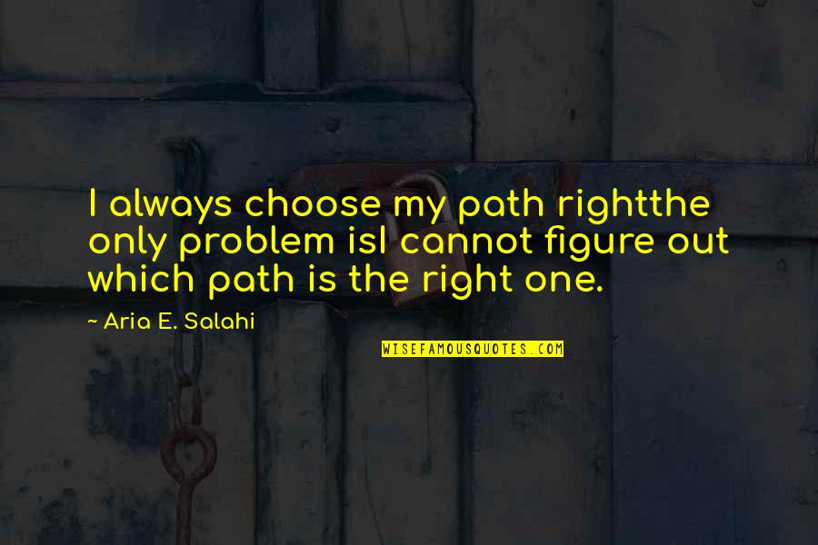 Aria Quotes By Aria E. Salahi: I always choose my path rightthe only problem