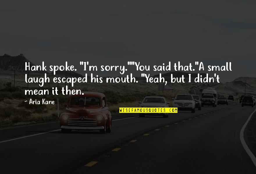 Aria Quotes By Aria Kane: Hank spoke. "I'm sorry.""You said that."A small laugh