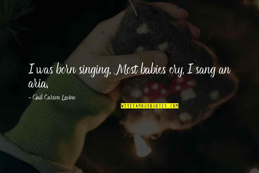 Aria Quotes By Gail Carson Levine: I was born singing. Most babies cry, I