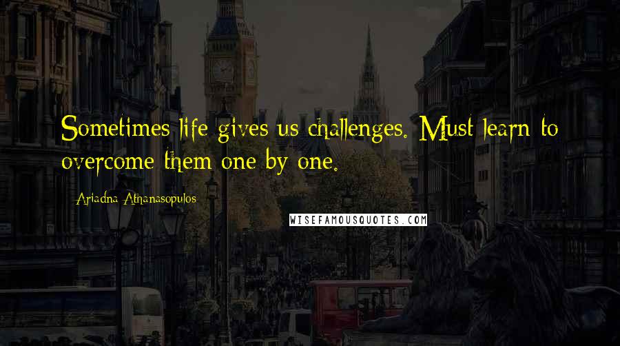 Ariadna Athanasopulos quotes: Sometimes life gives us challenges. Must learn to overcome them one by one.