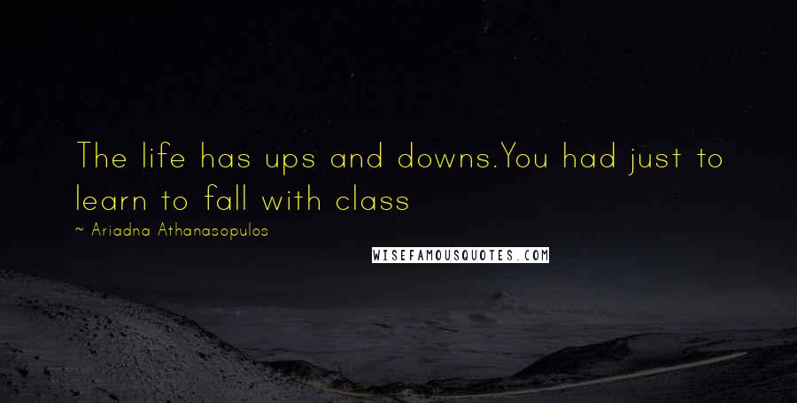 Ariadna Athanasopulos quotes: The life has ups and downs.You had just to learn to fall with class