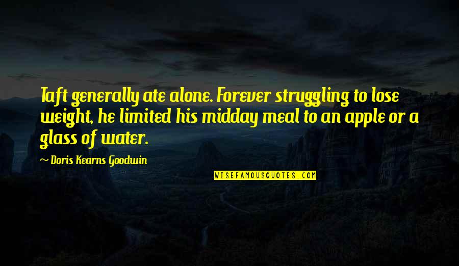 Ariadne Auf Naxos Quotes By Doris Kearns Goodwin: Taft generally ate alone. Forever struggling to lose Ariadne Auf Naxos Quotes By Doris Kearns Goodwin: Taft generally ate alone. Forever struggling to lose