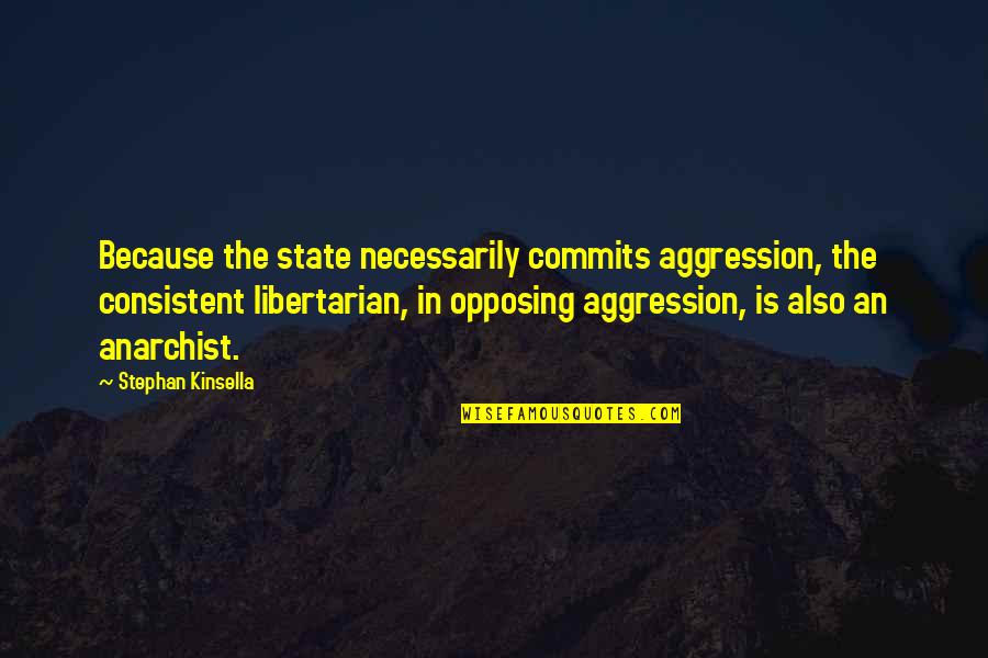 Ariadne Bridgestock Quotes By Stephan Kinsella: Because the state necessarily commits aggression, the consistent