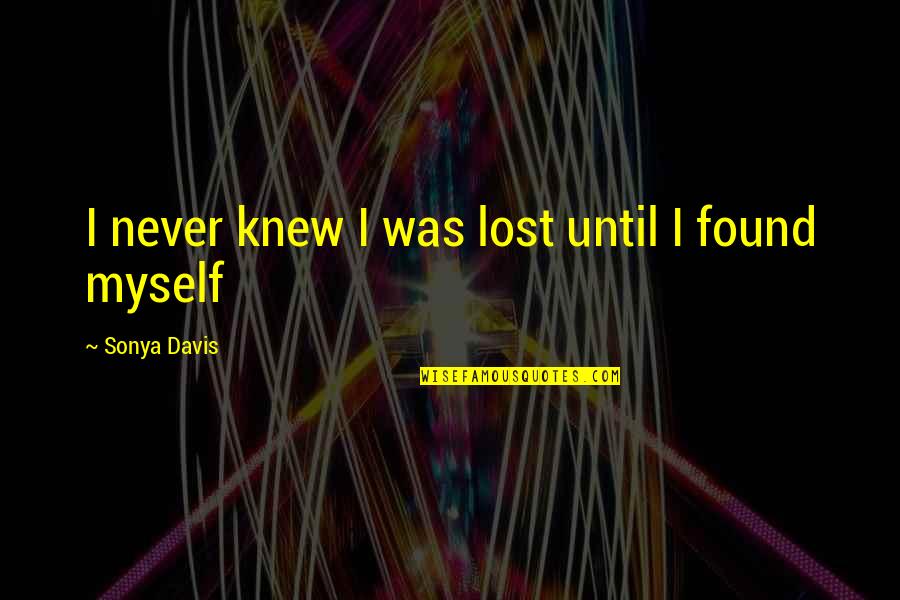 Ariah Pronunciation Quotes By Sonya Davis: I never knew I was lost until I Ariah Pronunciation Quotes By Sonya Davis: I never knew I was lost until I