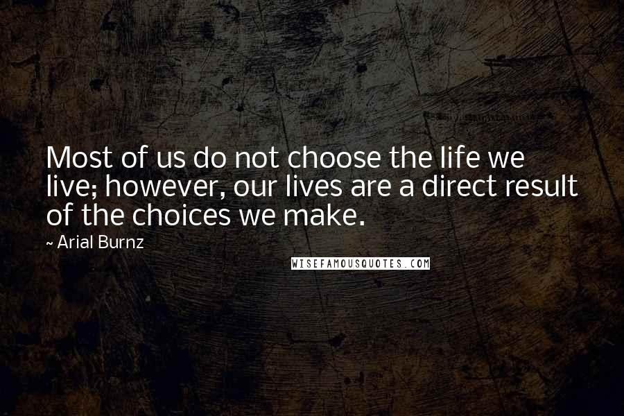 Arial Burnz quotes: Most of us do not choose the life we live; however, our lives are a direct result of the choices we make.