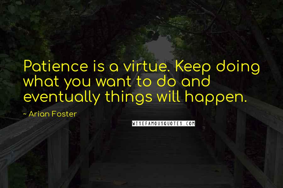 Arian Foster quotes: Patience is a virtue. Keep doing what you want to do and eventually things will happen.