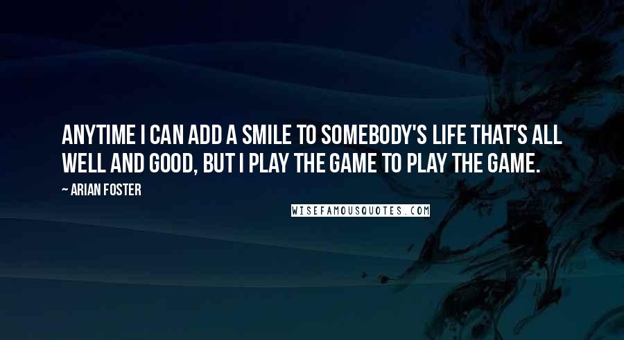 Arian Foster quotes: Anytime I can add a smile to somebody's life that's all well and good, but I play the game to play the game.