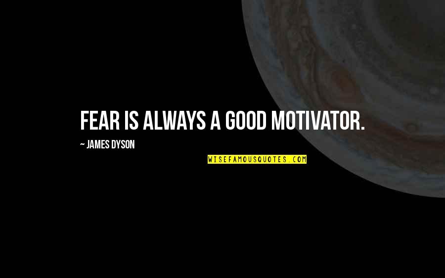Ariana Cappadocia Quotes By James Dyson: Fear is always a good motivator. Ariana Cappadocia Quotes By James Dyson: Fear is always a good motivator.