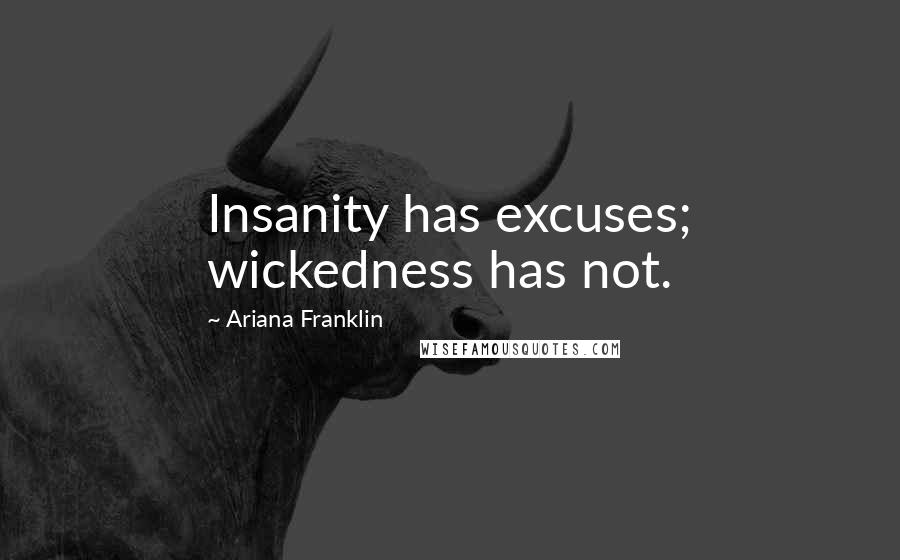 Ariana Franklin quotes: Insanity has excuses; wickedness has not.