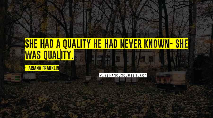 Ariana Franklin quotes: She had a quality he had never known- she WAS quality.