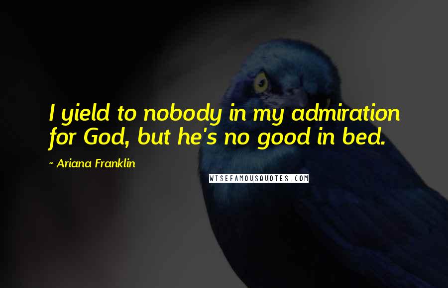 Ariana Franklin quotes: I yield to nobody in my admiration for God, but he's no good in bed.