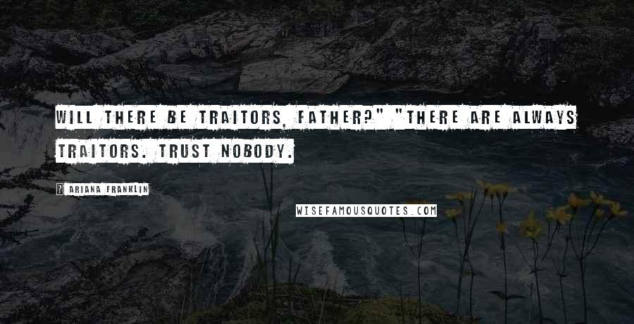Ariana Franklin quotes: Will there be traitors, Father?" "There are always traitors. Trust nobody.