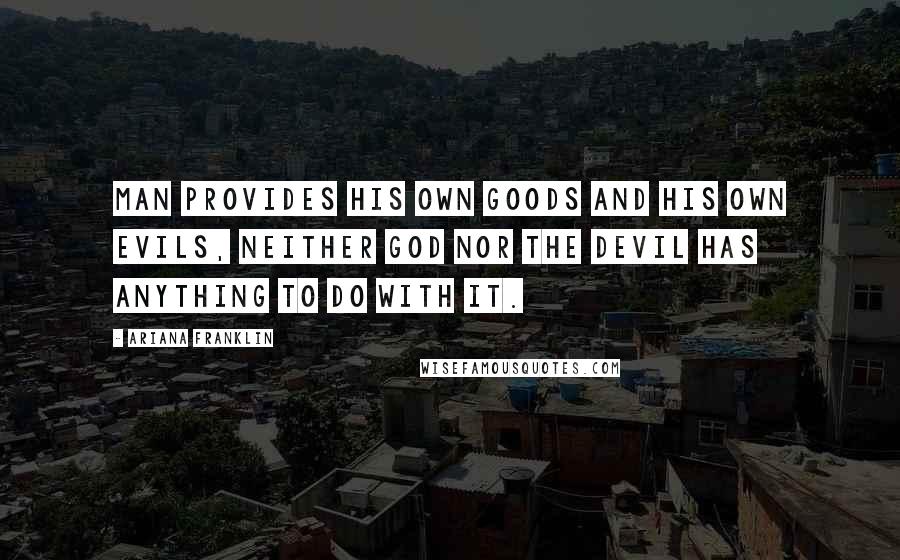 Ariana Franklin quotes: Man provides his own goods and his own evils, neither God nor the Devil has anything to do with it.