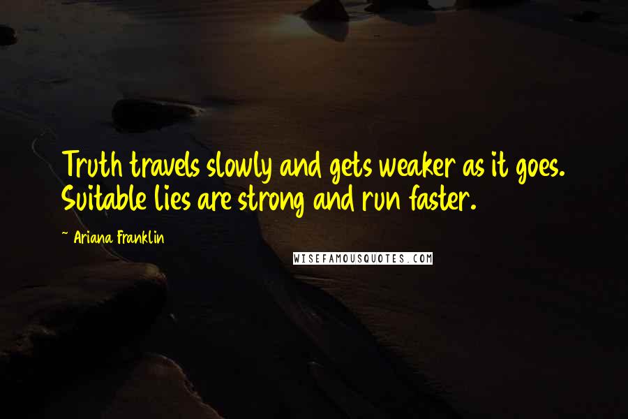 Ariana Franklin quotes: Truth travels slowly and gets weaker as it goes. Suitable lies are strong and run faster.
