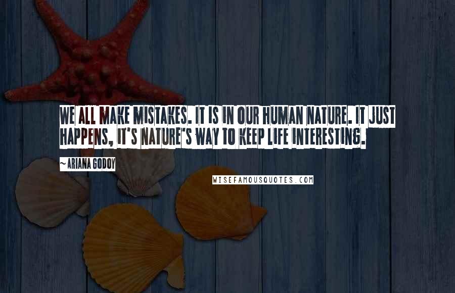 Ariana Godoy quotes: We all make mistakes. It is in our human nature. It just happens, it's nature's way to keep life interesting. Ariana Godoy quotes: We all make mistakes. It is in our human nature. It just happens, it's nature's way to keep life interesting.