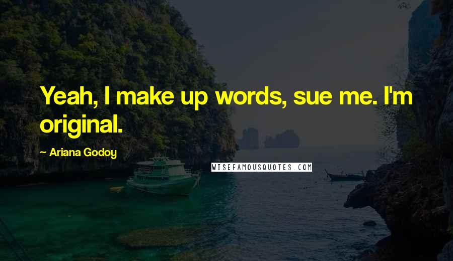 Ariana Godoy quotes: Yeah, I make up words, sue me. I'm original.