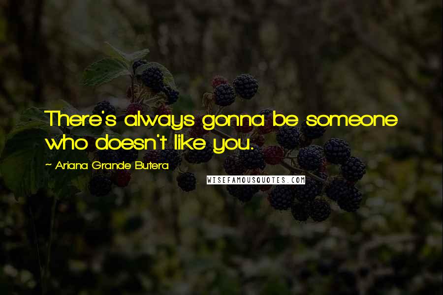 Ariana Grande Butera quotes: There's always gonna be someone who doesn't like you.