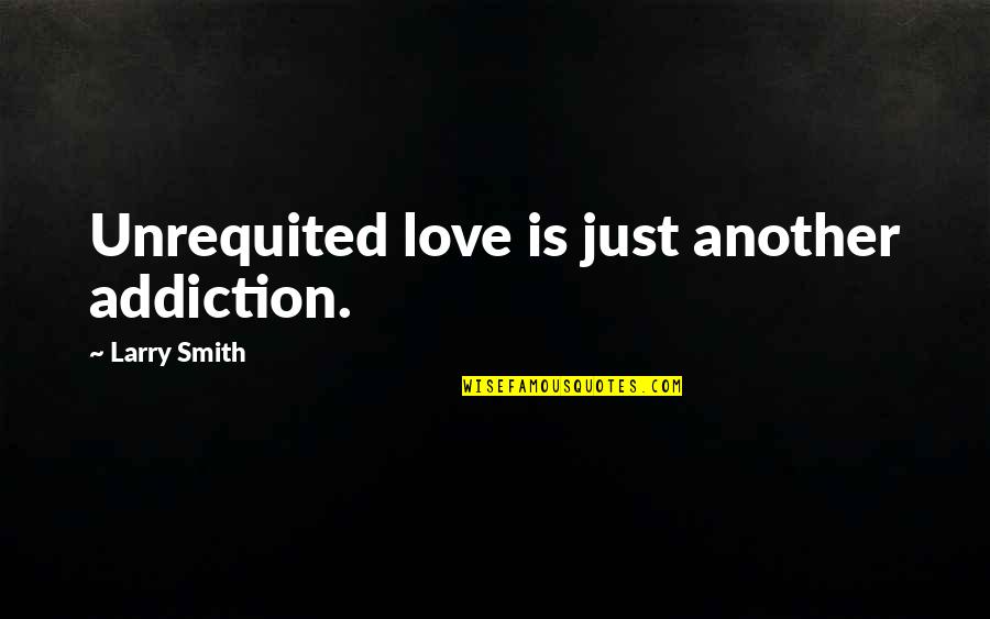Ariana Grande Love Song Quotes By Larry Smith: Unrequited love is just another addiction.