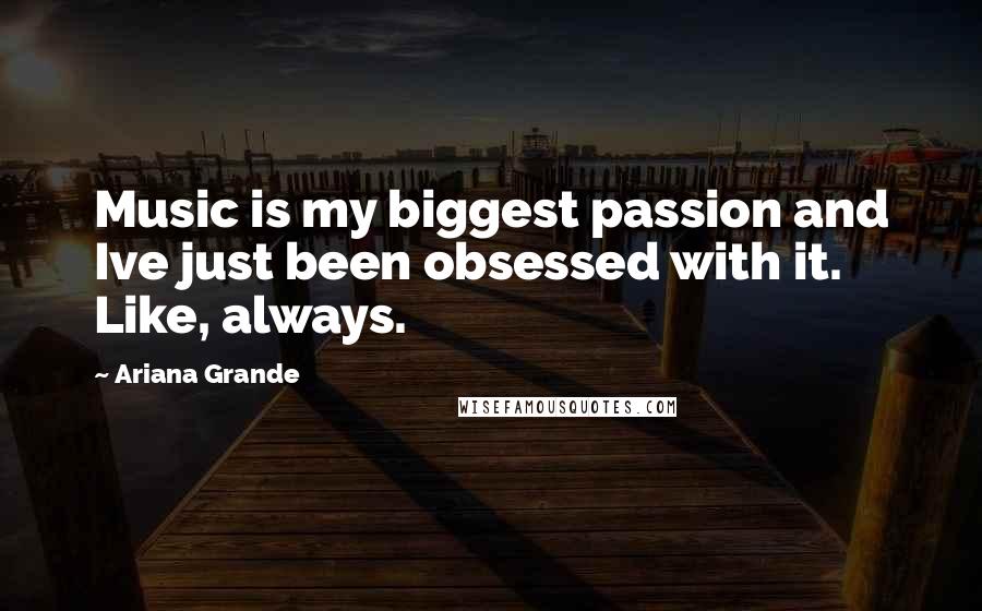 Ariana Grande quotes: Music is my biggest passion and Ive just been obsessed with it. Like, always.