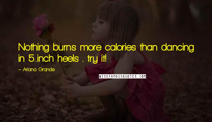 Ariana Grande quotes: Nothing burns more calories than dancing in 5-inch heels ... try it!