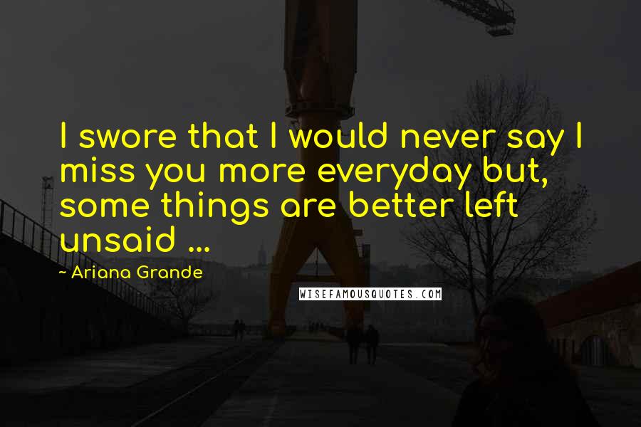 Ariana Grande quotes: I swore that I would never say I miss you more everyday but, some things are better left unsaid ...