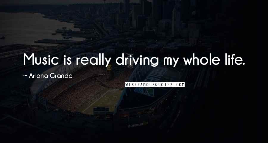 Ariana Grande quotes: Music is really driving my whole life.