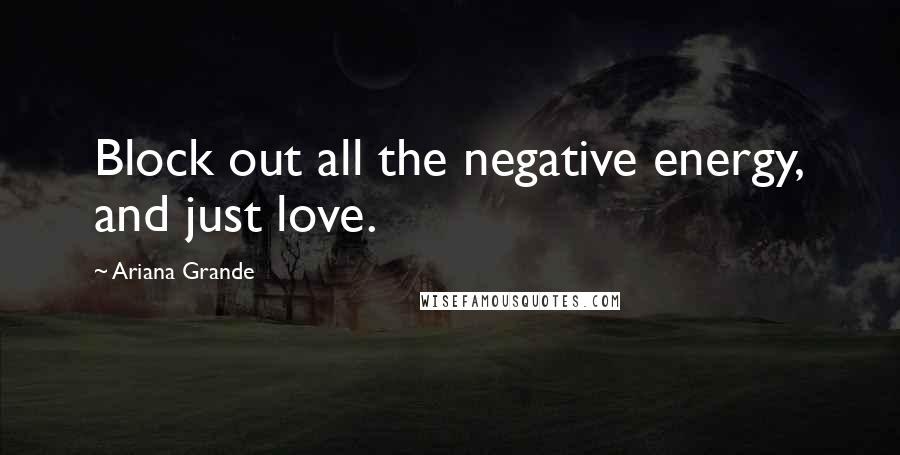 Ariana Grande quotes: Block out all the negative energy, and just love.