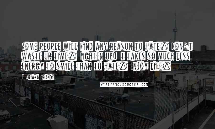 Ariana Grande quotes: Some people will find any reason to hate. Don't waste ur time. Lighten up! It takes so much less energy to smile than to hate. Enjoy life.