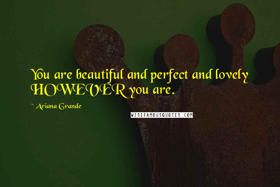Ariana Grande quotes: You are beautiful and perfect and lovely HOWEVER you are.