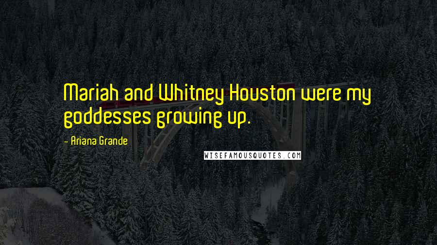 Ariana Grande quotes: Mariah and Whitney Houston were my goddesses growing up.