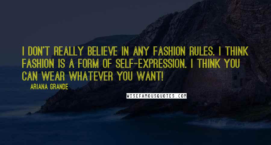 Ariana Grande quotes: I don't really believe in any fashion rules. I think fashion is a form of self-expression. I think you can wear whatever you want! Ariana Grande quotes: I don't really believe in any fashion rules. I think fashion is a form of self-expression. I think you can wear whatever you want!