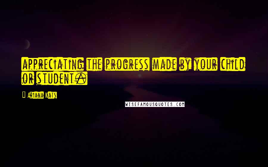 Ariana Kats quotes: appreciating the progress made by your child or student.