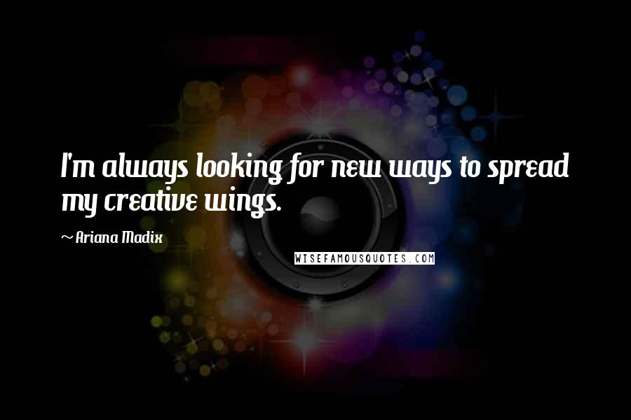 Ariana Madix quotes: I'm always looking for new ways to spread my creative wings.