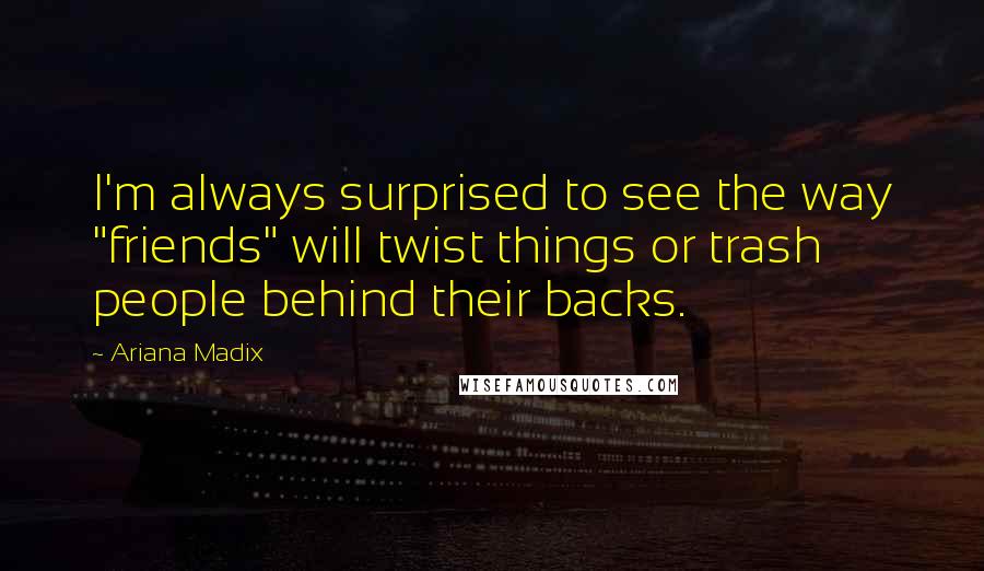 Ariana Madix quotes: I'm always surprised to see the way "friends" will twist things or trash people behind their backs.