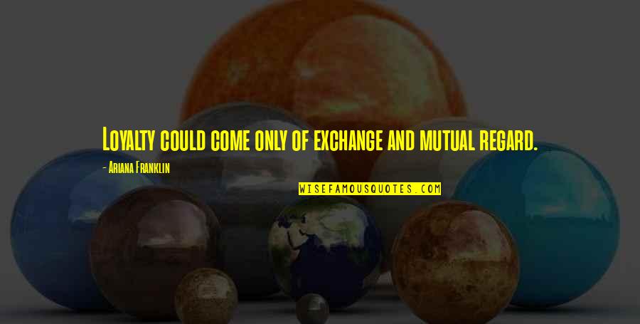 Ariana Quotes By Ariana Franklin: Loyalty could come only of exchange and mutual