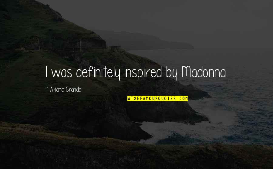 Ariana Quotes By Ariana Grande: I was definitely inspired by Madonna.