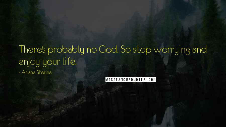 Ariane Sherine quotes: There's probably no God. So stop worrying and enjoy your life.