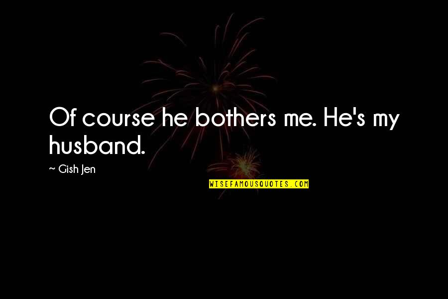 Arianism Wikipedia Quotes By Gish Jen: Of course he bothers me. He's my husband. Arianism Wikipedia Quotes By Gish Jen: Of course he bothers me. He's my husband.