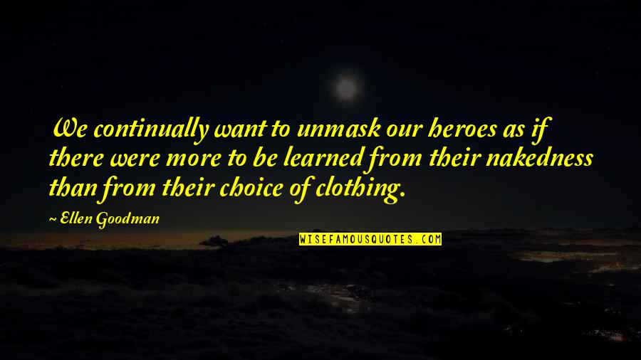 Arianllyn Quotes By Ellen Goodman: We continually want to unmask our heroes as Arianllyn Quotes By Ellen Goodman: We continually want to unmask our heroes as