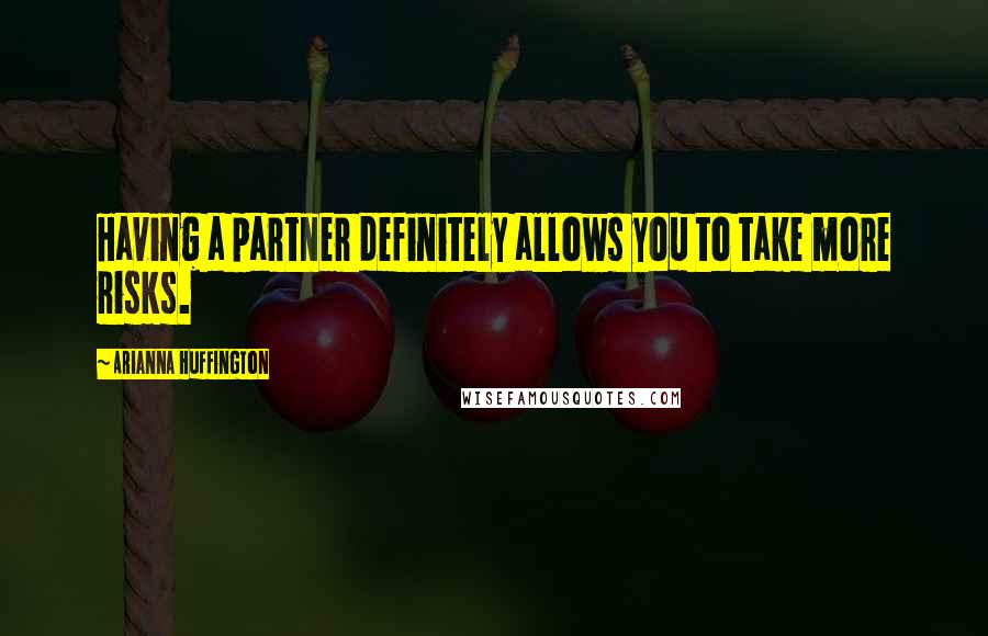 Arianna Huffington quotes: Having a partner definitely allows you to take more risks.