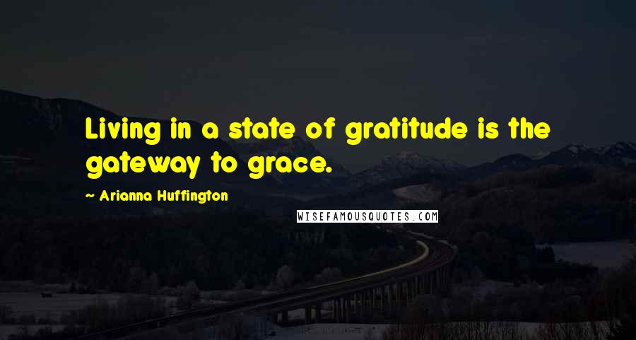 Arianna Huffington quotes: Living in a state of gratitude is the gateway to grace.