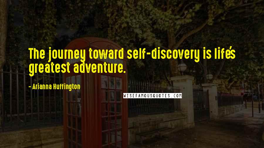Arianna Huffington quotes: The journey toward self-discovery is life's greatest adventure.