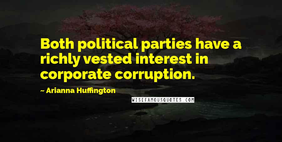 Arianna Huffington quotes: Both political parties have a richly vested interest in corporate corruption.