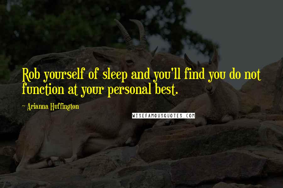Arianna Huffington quotes: Rob yourself of sleep and you'll find you do not function at your personal best.