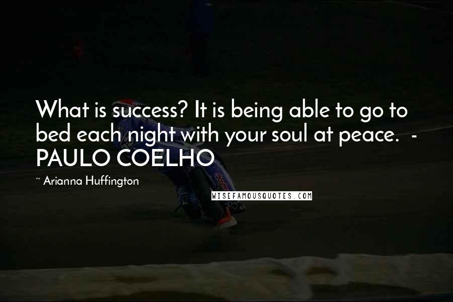 Arianna Huffington quotes: What is success? It is being able to go to bed each night with your soul at peace. - PAULO COELHO